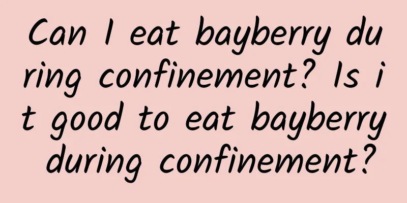 Can I eat bayberry during confinement? Is it good to eat bayberry during confinement?