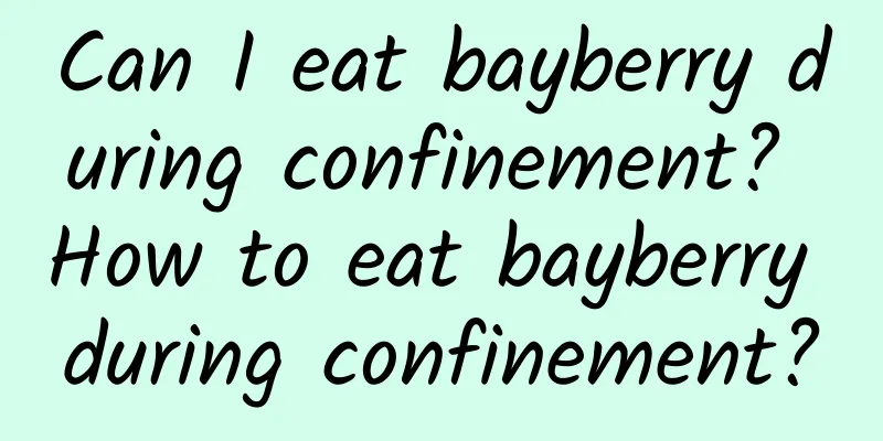 Can I eat bayberry during confinement? How to eat bayberry during confinement?