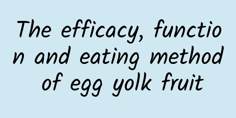 The efficacy, function and eating method of egg yolk fruit