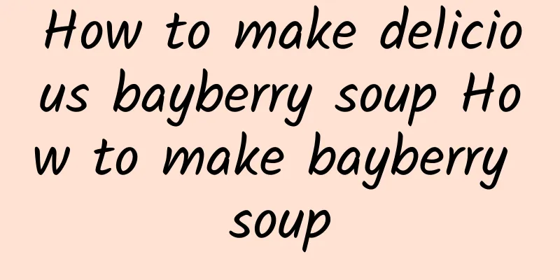 How to make delicious bayberry soup How to make bayberry soup