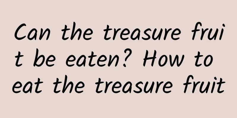 Can the treasure fruit be eaten? How to eat the treasure fruit