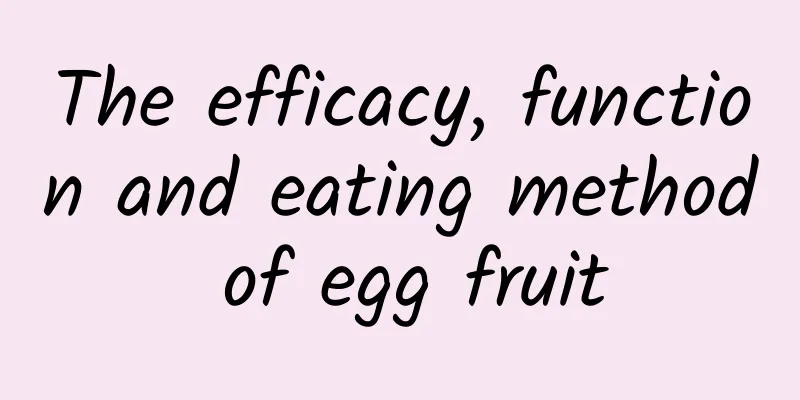 The efficacy, function and eating method of egg fruit