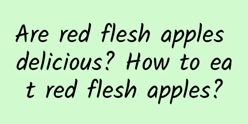 Are red flesh apples delicious? How to eat red flesh apples?