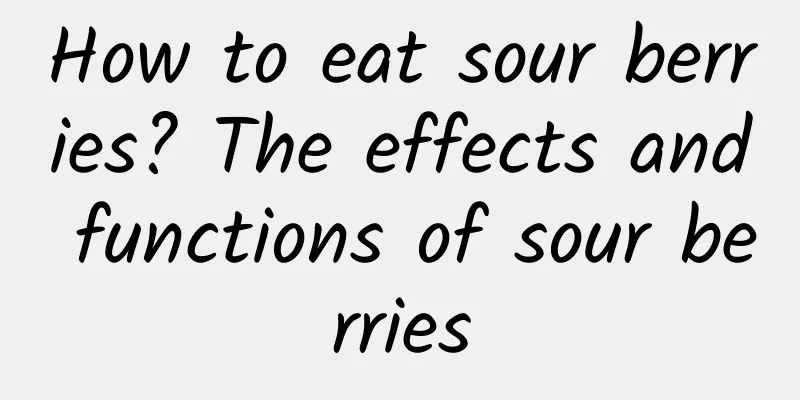 How to eat sour berries? The effects and functions of sour berries