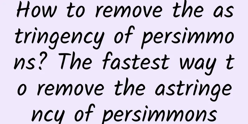 How to remove the astringency of persimmons? The fastest way to remove the astringency of persimmons