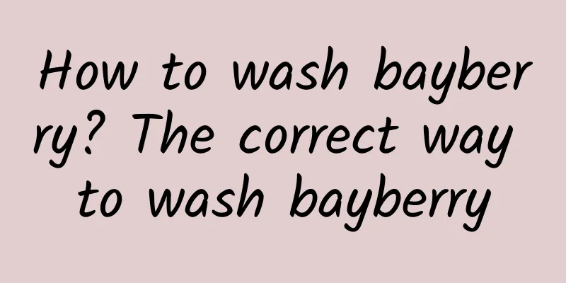 How to wash bayberry? The correct way to wash bayberry