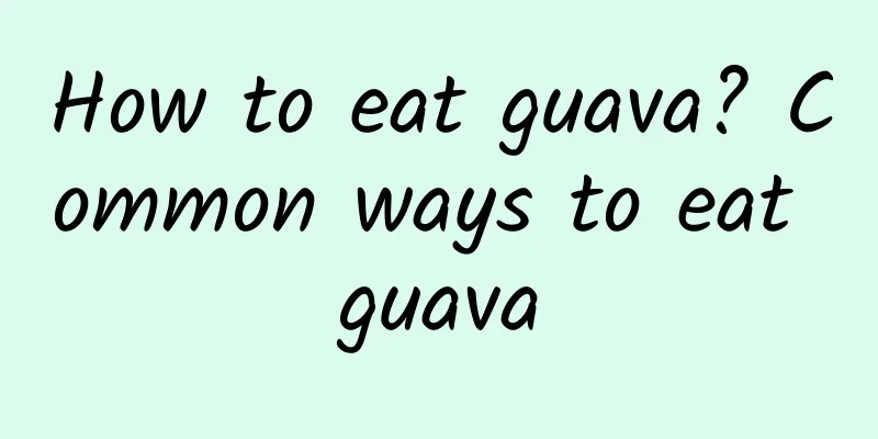 How to eat guava? Common ways to eat guava