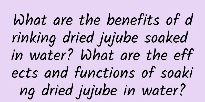 What are the benefits of drinking dried jujube soaked in water? What are the effects and functions of soaking dried jujube in water?