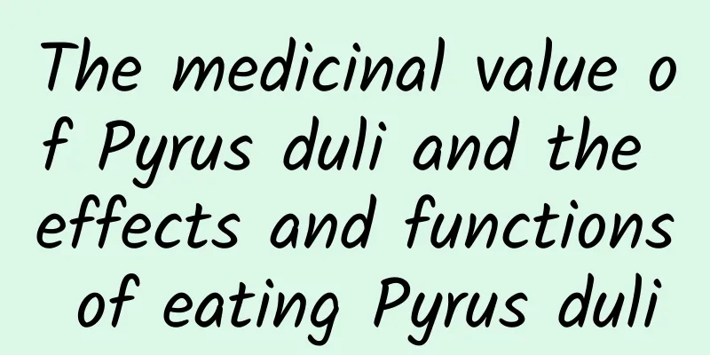 The medicinal value of Pyrus duli and the effects and functions of eating Pyrus duli