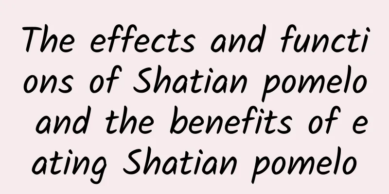 The effects and functions of Shatian pomelo and the benefits of eating Shatian pomelo