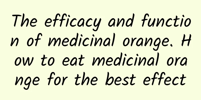 The efficacy and function of medicinal orange. How to eat medicinal orange for the best effect