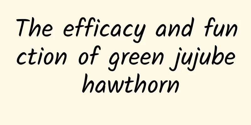 The efficacy and function of green jujube hawthorn