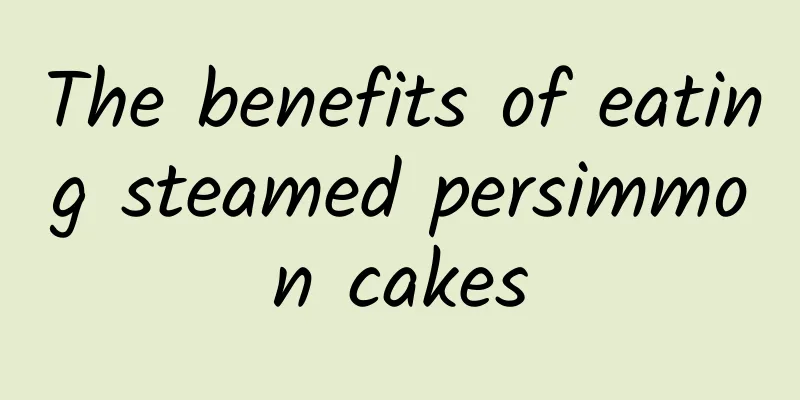 The benefits of eating steamed persimmon cakes