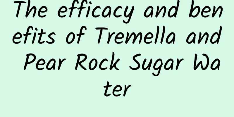 The efficacy and benefits of Tremella and Pear Rock Sugar Water