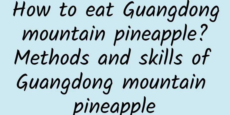 How to eat Guangdong mountain pineapple? Methods and skills of Guangdong mountain pineapple