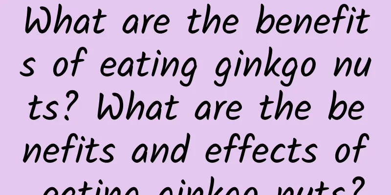 What are the benefits of eating ginkgo nuts? What are the benefits and effects of eating ginkgo nuts?