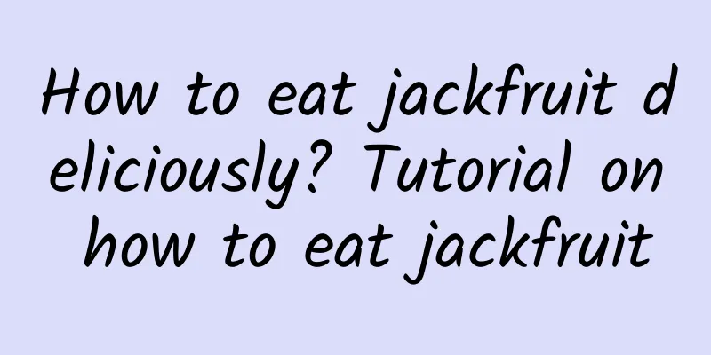 How to eat jackfruit deliciously? Tutorial on how to eat jackfruit