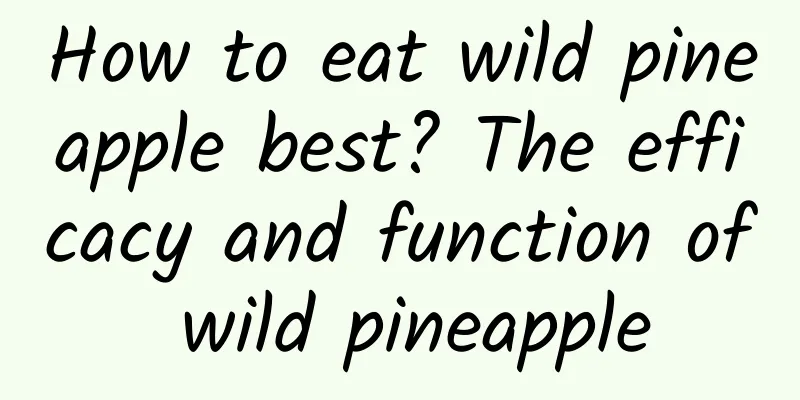 How to eat wild pineapple best? The efficacy and function of wild pineapple