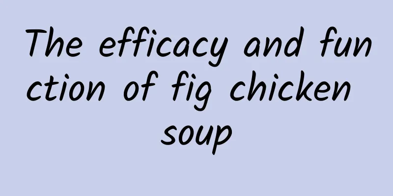 The efficacy and function of fig chicken soup