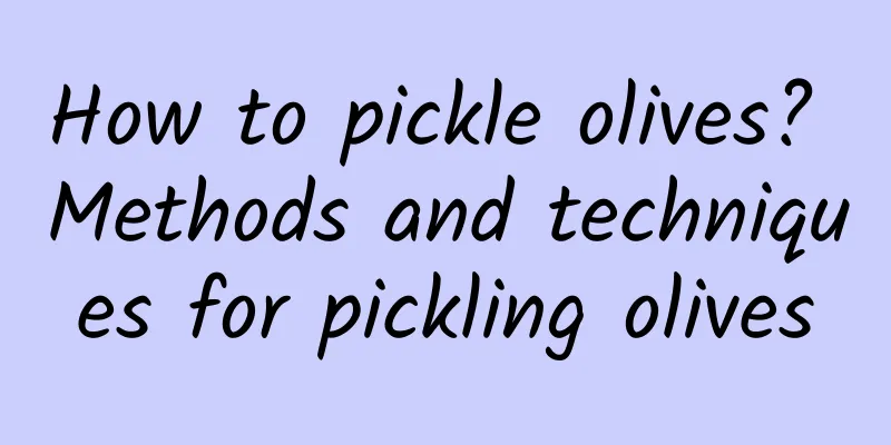 How to pickle olives? Methods and techniques for pickling olives