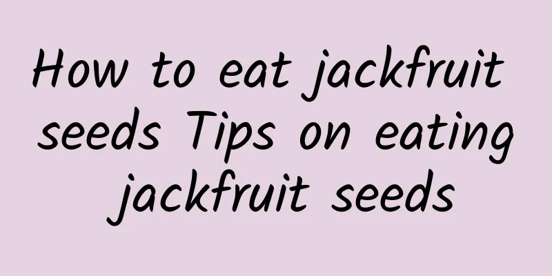 How to eat jackfruit seeds Tips on eating jackfruit seeds