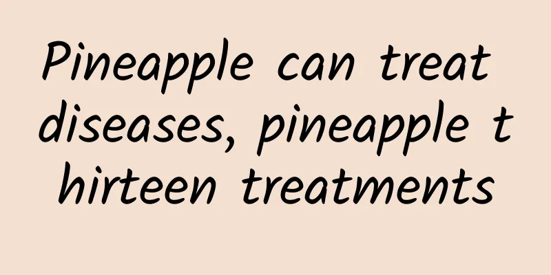 Pineapple can treat diseases, pineapple thirteen treatments