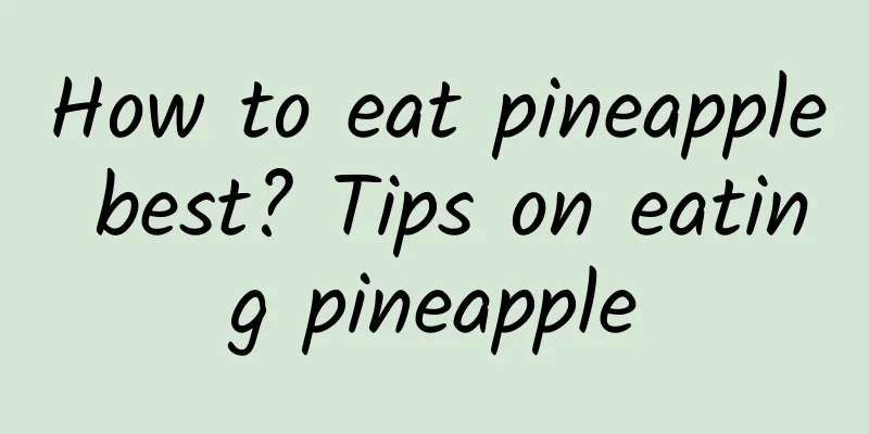 How to eat pineapple best? Tips on eating pineapple