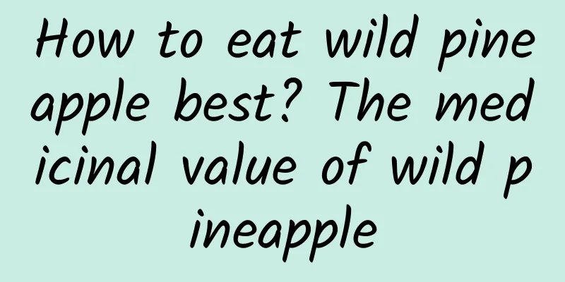 How to eat wild pineapple best? The medicinal value of wild pineapple