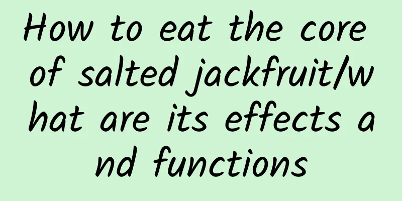 How to eat the core of salted jackfruit/what are its effects and functions