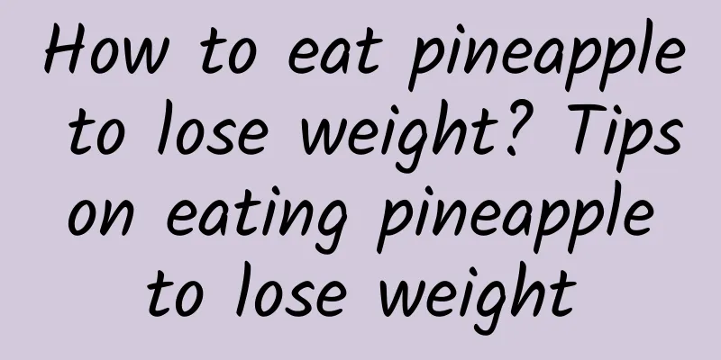 How to eat pineapple to lose weight? Tips on eating pineapple to lose weight