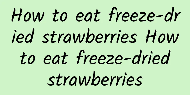 How to eat freeze-dried strawberries How to eat freeze-dried strawberries