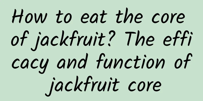 How to eat the core of jackfruit? The efficacy and function of jackfruit core