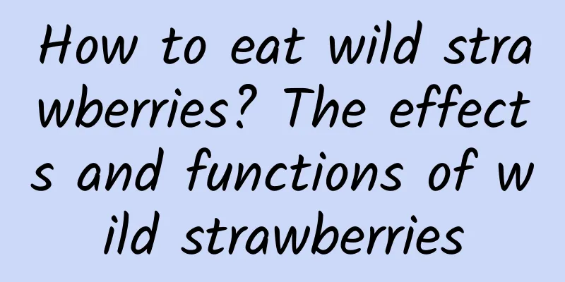 How to eat wild strawberries? The effects and functions of wild strawberries