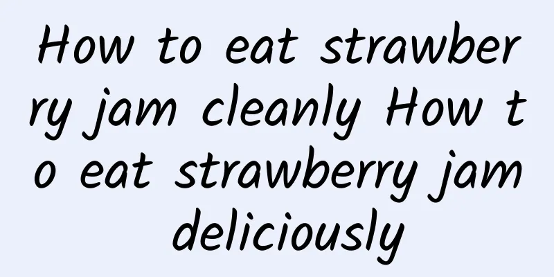 How to eat strawberry jam cleanly How to eat strawberry jam deliciously