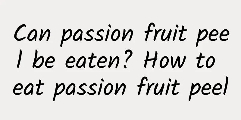 Can passion fruit peel be eaten? How to eat passion fruit peel