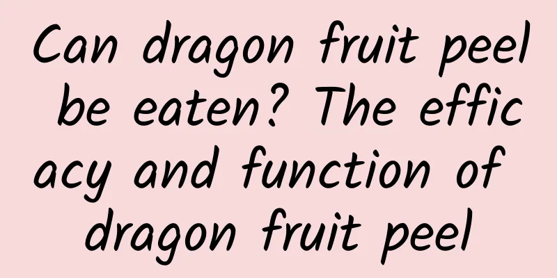 Can dragon fruit peel be eaten? The efficacy and function of dragon fruit peel