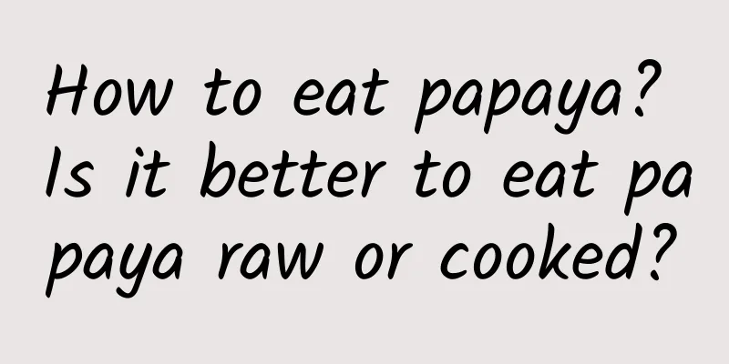 How to eat papaya? Is it better to eat papaya raw or cooked?