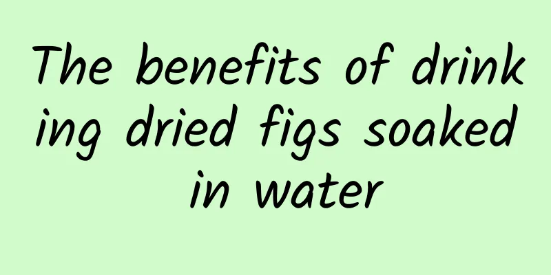 The benefits of drinking dried figs soaked in water