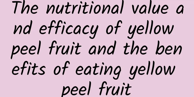 The nutritional value and efficacy of yellow peel fruit and the benefits of eating yellow peel fruit