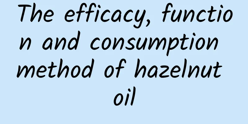 The efficacy, function and consumption method of hazelnut oil