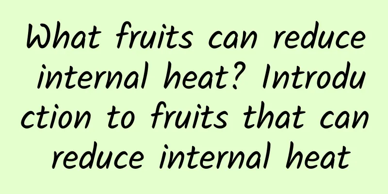 What fruits can reduce internal heat? Introduction to fruits that can reduce internal heat