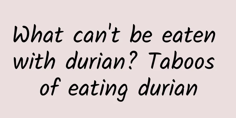 What can't be eaten with durian? Taboos of eating durian