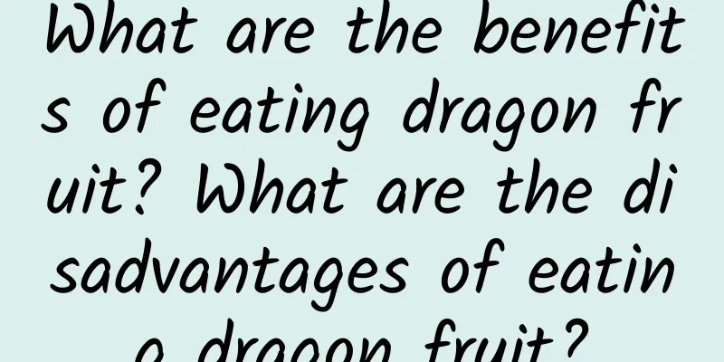 What are the benefits of eating dragon fruit? What are the disadvantages of eating dragon fruit?