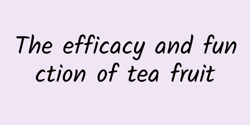 The efficacy and function of tea fruit