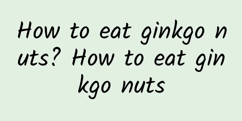 How to eat ginkgo nuts? How to eat ginkgo nuts