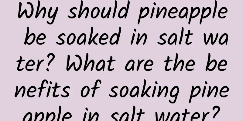 Why should pineapple be soaked in salt water? What are the benefits of soaking pineapple in salt water?