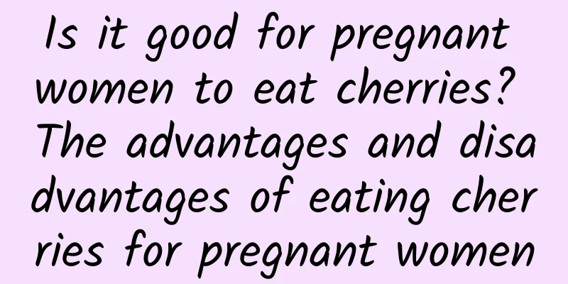 Is it good for pregnant women to eat cherries? The advantages and disadvantages of eating cherries for pregnant women