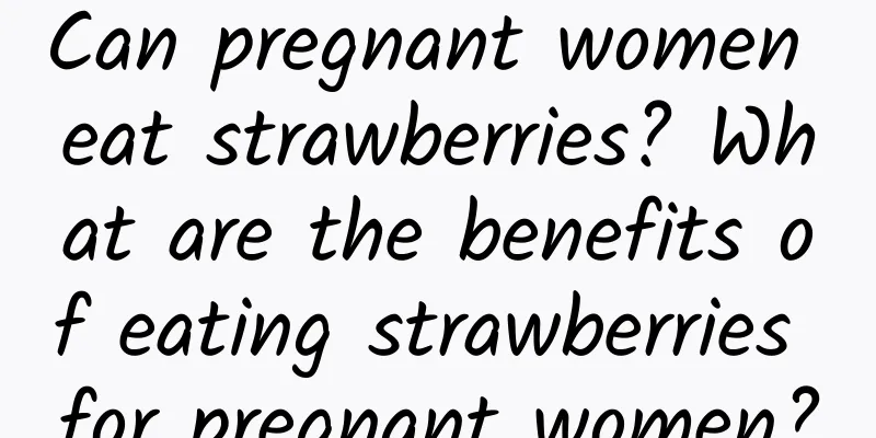 Can pregnant women eat strawberries? What are the benefits of eating strawberries for pregnant women?