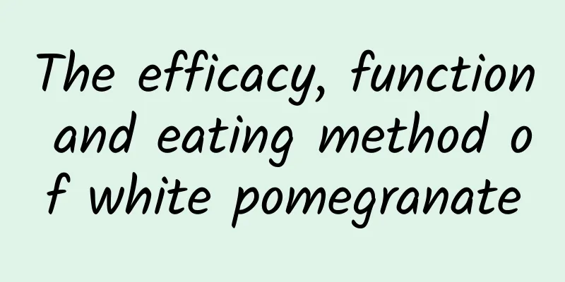 The efficacy, function and eating method of white pomegranate