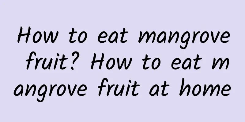 How to eat mangrove fruit? How to eat mangrove fruit at home